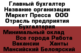 Главный бухгалтер › Название организации ­ Маркет-Пресса, ООО › Отрасль предприятия ­ Бухгалтерия › Минимальный оклад ­ 35 000 - Все города Работа » Вакансии   . Ханты-Мансийский,Белоярский г.